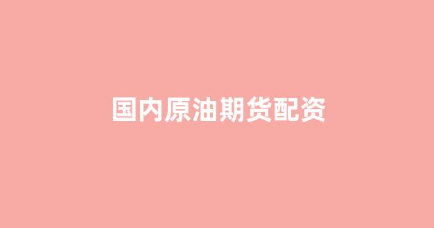 国内原油期货配资(国内原油期货交易)_https://www.dcjwmf.com_郑商所_第1张