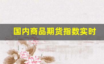 国内商品期货指数实时行情(国内商品期货指数实时行情最新)_https://www.erdeww.com_期货_第1张