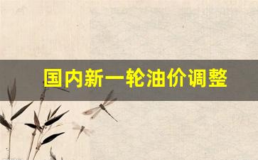 新一轮油价调整窗口-国内新一轮油价调整