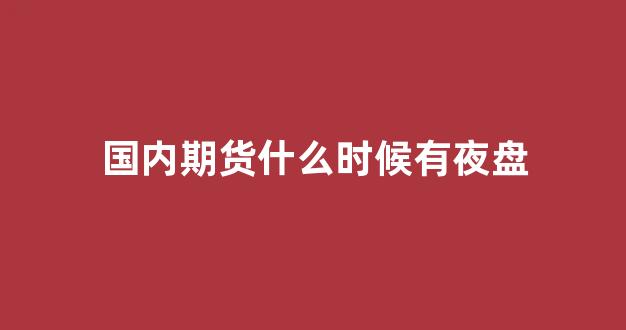 国内期货什么时候有夜盘(现在期货交易夜盘时间段是多少)_https://www.hhem8.com_上交所_第1张