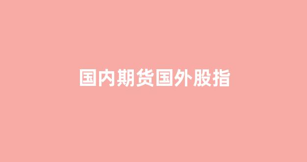 国内期货国外股指(国外股指期货行情)_https://www.xzdzcjx.com_上交所_第1张