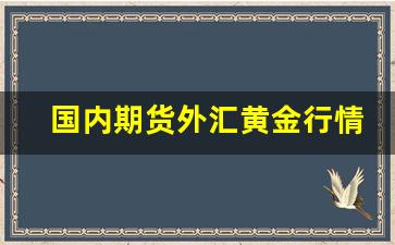 国内期货外汇黄金行情走势(期货黄金股票外汇)_https://www.haiwangdasha.com_北交所_第1张