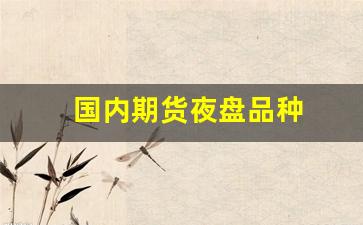 国内期货夜盘品种(国内期货夜盘是什么)_https://www.fzdzcxj.com_深交所_第1张