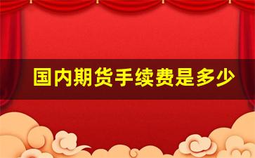国内期货手续费是多少(国内期货的交易手续费)_https://www.haiwangdasha.com_广期所_第1张