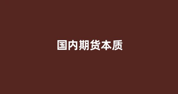 国内期货本质(国内期货代理)_https://www.xzdzcjx.com_创业板_第1张