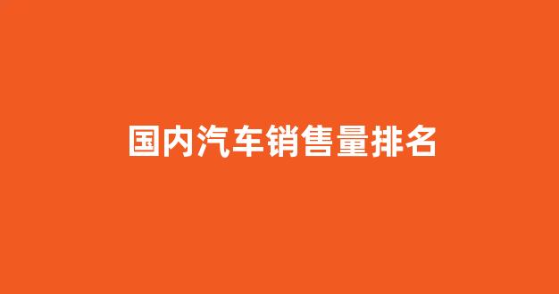 国内汽车销售量排名(国内汽车销售量排名SUV)_https://www.nalian8.com_科创板_第1张