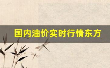 国内油价图-国内油价实时行情东方财富
