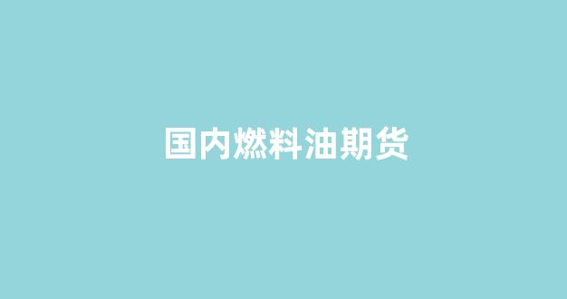 国内燃料油期货(国内燃料油期货跟什么品种有关)_北交所_第1张_财经网 国内燃料油期货(国内燃料油期货跟什么品种有关)_https://www.heiljjianzu.com_北交所_第1张