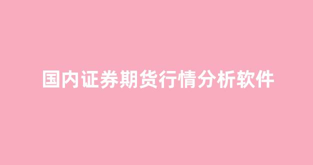 国内证券期货行情分析软件(国内证券期货行情分析软件哪个好)_https://www.hhem8.com_上交所_第1张