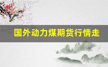 国外动力煤期货行情走势(黄金国外期货行情走势)_https://www.qldgs.com_原油期货_第1张