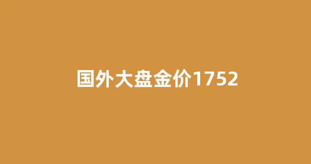 国外大盘金价1752_国外大盘金价走势图
