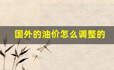现在国外油价-国外的油价怎么调整的