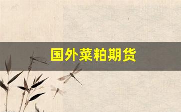 国外菜粕期货(国外菜粕期货价格行情)_https://www.syklpowerbike.com_创业板_第1张