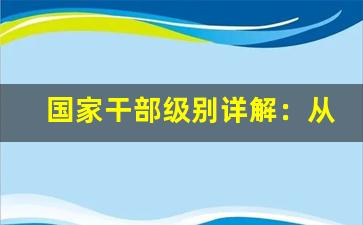 国家干部级别详解：从基层到高层的晋升路径-第1张图片-我的生活随想