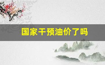 油价保护政策_国家干预油价了吗