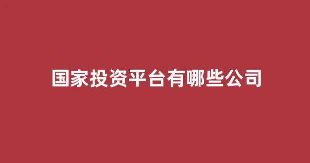 国家投资平台有哪些公司(国家投资app)_深交所_第1张_财经网 国家投资平台有哪些公司(国家投资app)_https://www.luoxuangg888.com_深交所_第1张