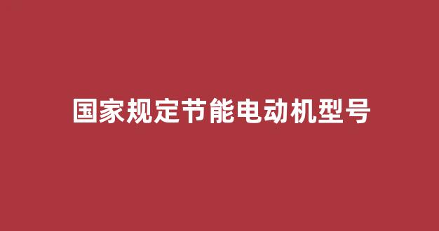 国家规定节能电动机型号(最新节能电动机型号怎么表示)_北交所_第1张_财经网 国家规定节能电动机型号(最新节能电动机型号怎么表示)_https://www.eamstsz.com_北交所_第1张