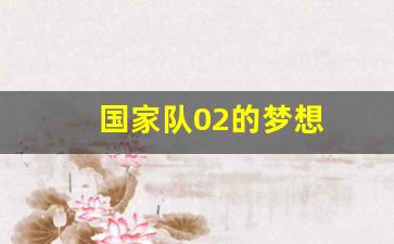 国家队02的由来-国家队02的梦想