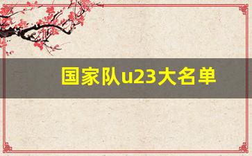 国家队u23大名单-u23国足最新名单