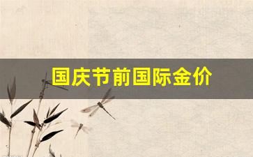 国庆节前国际金价_国庆节国际金价休市吗