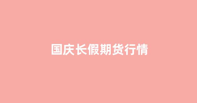 国庆长假期货行情(国庆放假期货交易)_https://www.ljyuan-tech.com_深交所_第1张