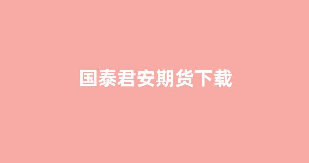 国泰君安期货下载(国泰君安期货下载第几个软件)_https://www.jnskb.com_装修流程_第1张