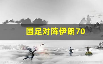 国足对阵伊朗70-国足对阵伊朗战绩