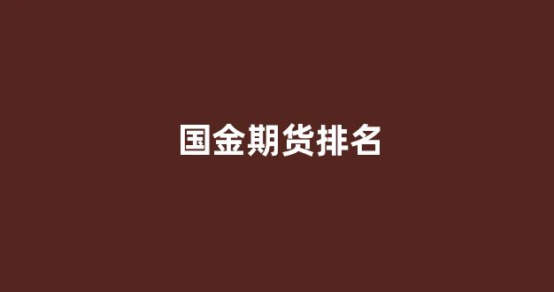 国金期货排名(国金期货是国企吗)_https://www.gfdzclz.com_科创板_第1张