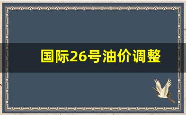 国际油价27日-国际26号油价调整