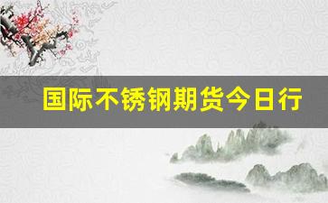国际不锈钢期货今日行情(不锈钢期货价格实时行情)_https://www.fzdzcxj.com_科创板_第1张