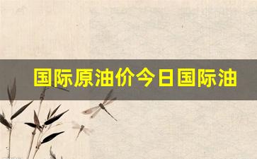 国际原油价今日国际油价-今日国际原油价格走势图最新用国际油价