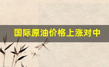 国际原油价格上涨对中国石化是利好还是利空