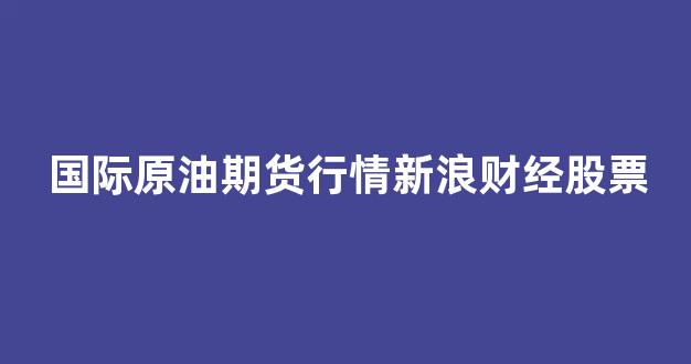 国际原油期货行情新浪财经股票(美原油期货行情实时新浪财经)_https://www.jnskb.com_效果图_第1张