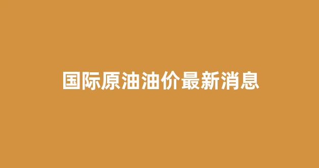 国际油价实时走势图_国际原油油价最新消息