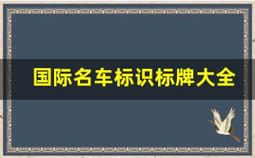 国际名车标识标牌大全中国(国际名车标志大全)_https://www.jumanxin.com_创业板_第1张