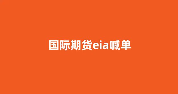 国际期货eia喊单(期货eia是什么)_https://www.taocizhiliang.com_效果图_第1张
