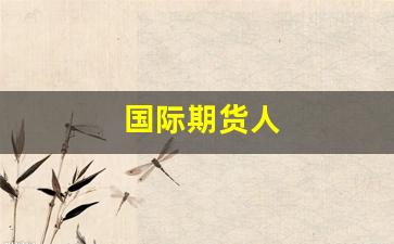 国际期货人(国际期货放假时间)_https://www.hn-life.com_科创板_第1张