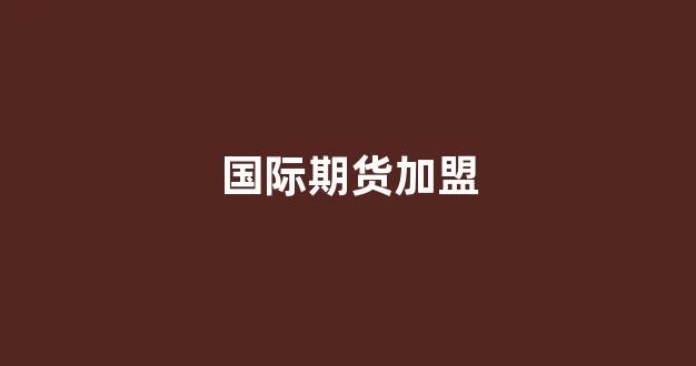 国际期货加盟(国际期货直播间)_https://www.dcjwmf.com_上期所_第1张