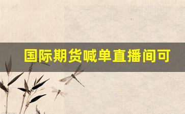 国际期货喊单直播间可靠吗(金时代国际期货直播间)_https://www.kairu168.com_大商所_第1张