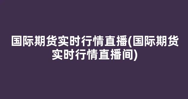 国际期货实时行情直播(国际期货实时行情直播间)_https://www.kairu168.com_中金所_第1张