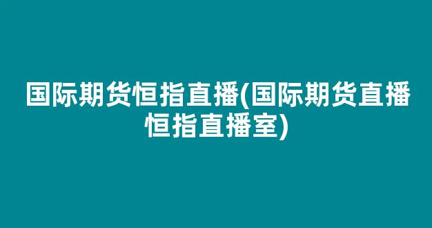 国际期货恒指直播(国际期货直播恒指直播室)_https://www.kairu168.com_郑商所_第1张