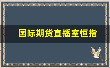 国际期货直播室恒指(正规国际期货直播恒指直播室)_https://www.xzdzcjn.com_北交所_第1张