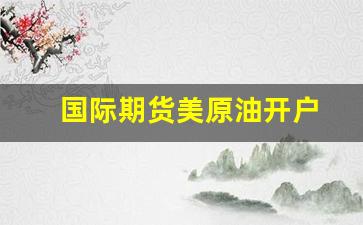 国际期货美原油开户(期货美原油交易规则)_https://www.gzyhshgzzx.com_郑商所_第1张