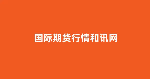国际期货行情和讯网(国际原油期货行情)_https://www.gfdzclz.com_科创板_第1张