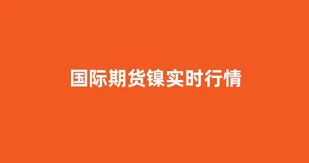 国际期货镍实时行情(国际镍价格最新走势图)_https://www.hhem8.com_上交所_第1张