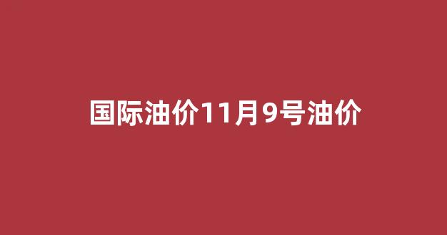 国际油价11月9号油价_11月国际石油价格走势图