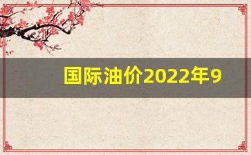 国际油价今天多少-国际油价2022年9月