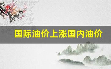 国际油价上涨国内油价下调-国际油价 上涨