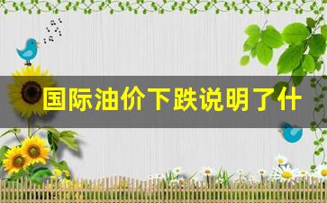 国际油价下跌说明了什么-国际油价跌幅扩大