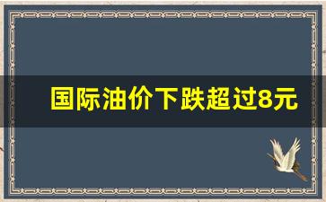 国际 油价 暴跌-国际油价下跌超过8元